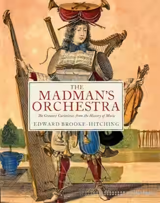 The Madman's Orchestra: The Greatest Curiosities from the History of Music