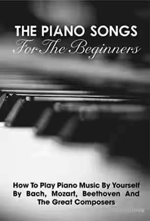 The Piano Songs For The Beginners How To Play Piano Music By Yourself By Bach, Mozart, Beethoven And The Great Composers: Learn Piano Book - Sample Pack Artwork