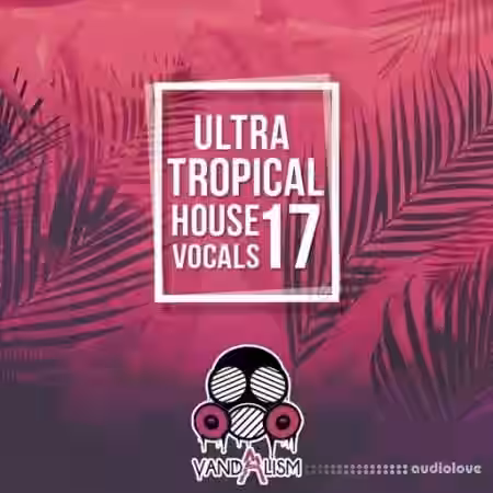 Vandalism Ultra Tropical House Vocals 17 [WAV] - Sample Pack Artwork